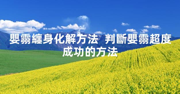 嬰霛纏身化解方法  判斷嬰霛超度成功的方法